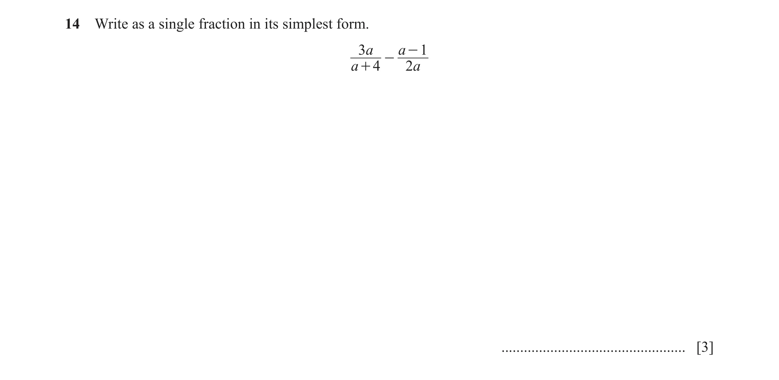 Question 11: Write as a single fraction in its simplest form. 3a a - 1 - a + 4 2a ................................................. [3]