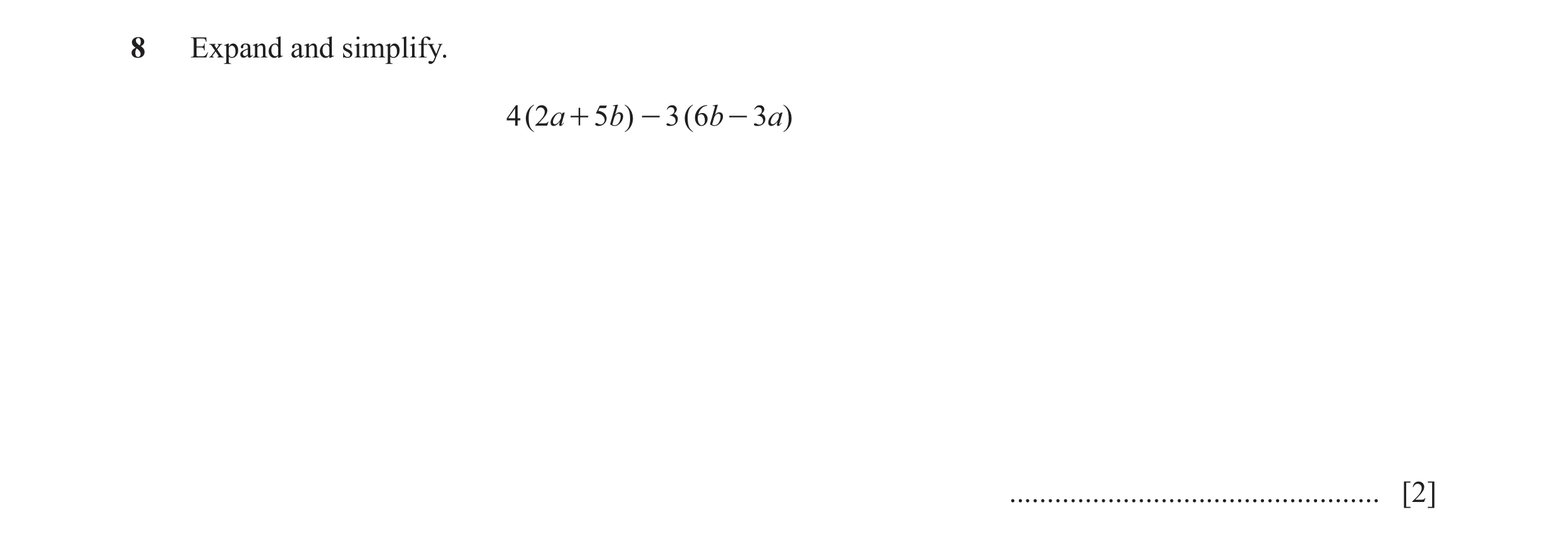 Question 35: Expand and simplify. 4 ( 2a + 5b) - 3 ( 6b - 3a) ................................................. [2]