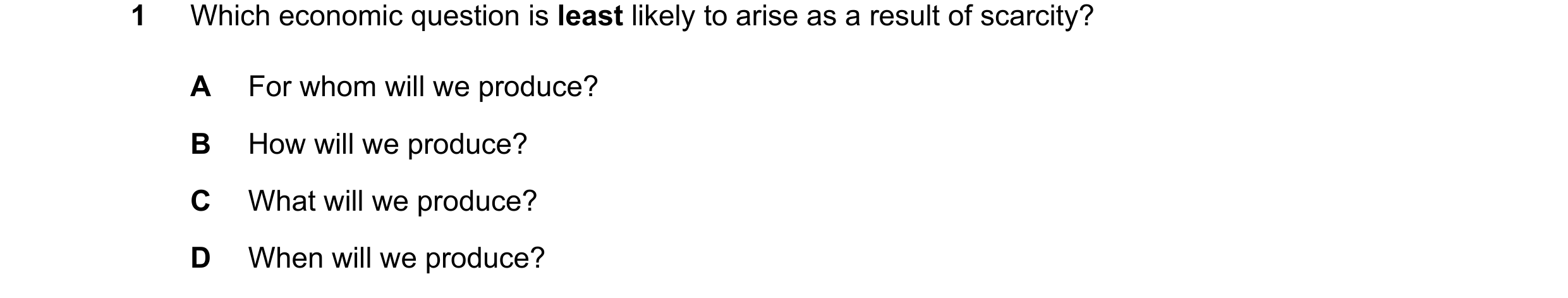 Question 11: Which economic question is least likely to arise as a result of scarcity? A For whom will we produce? B How will we produce? C What will we…