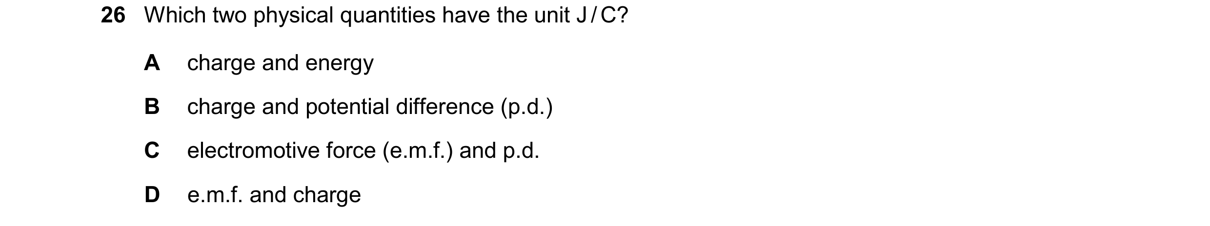Question 201: Which two physical quantities have the unit J / C? A charge and energy B charge and potential difference (p.d.) C electromotive force (e.m.…