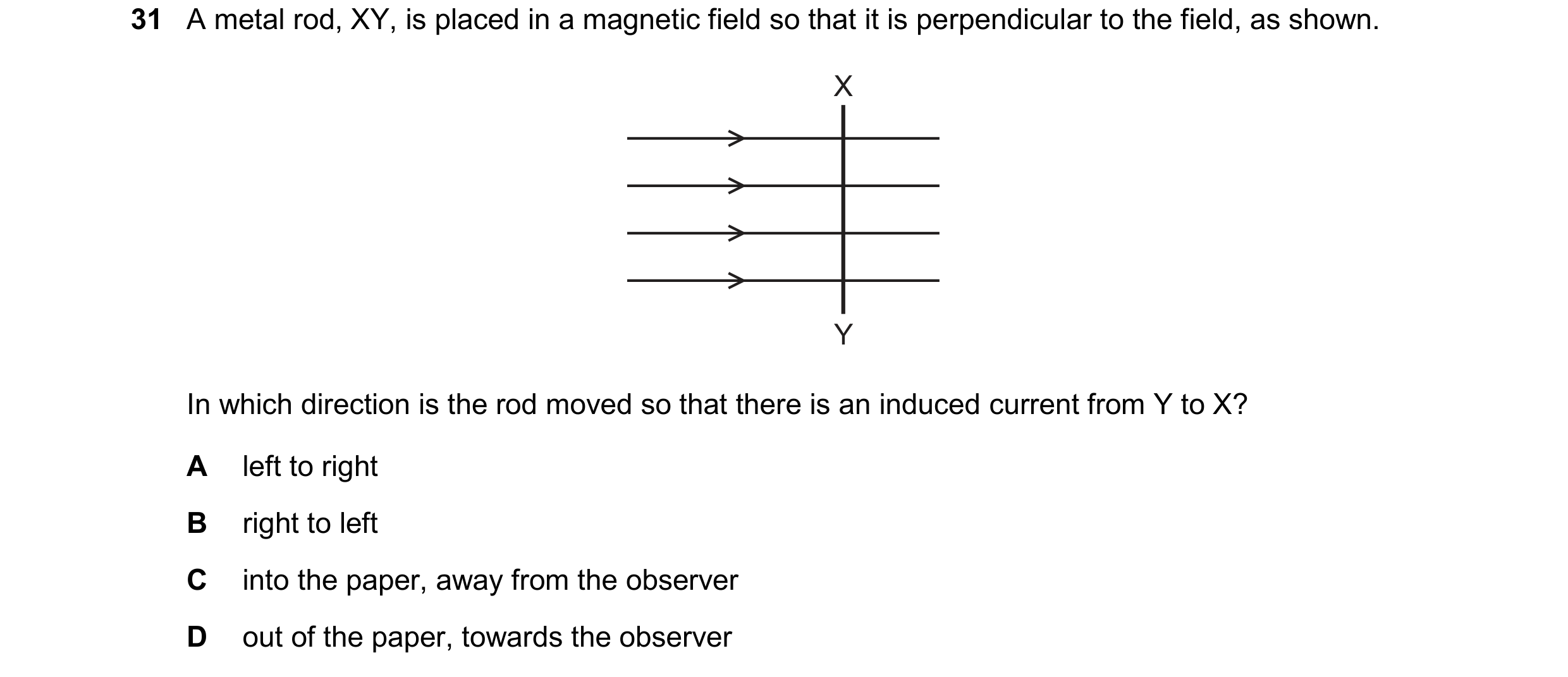 Question 161: A metal rod, XY, is placed in a magnetic field so that it is perpendicular to the field, as shown. X Y In which direction is the rod moved …