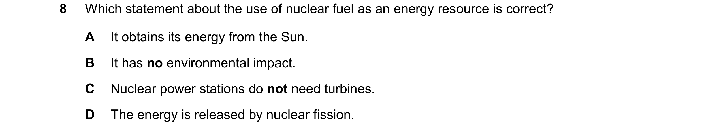 Question 188: Which statement about the use of nuclear fuel as an energy resource is correct? A It obtains its energy from the Sun. B It has no environme…
