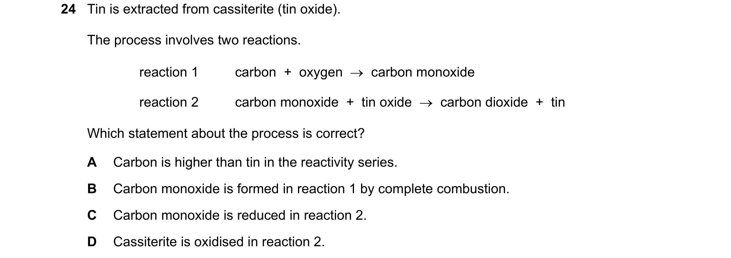 Question 6: Tin is extracted from cassiterite (tin oxide). The process involves two reactions. reaction 1 carbon + oxygen → carbon monoxide reactio…