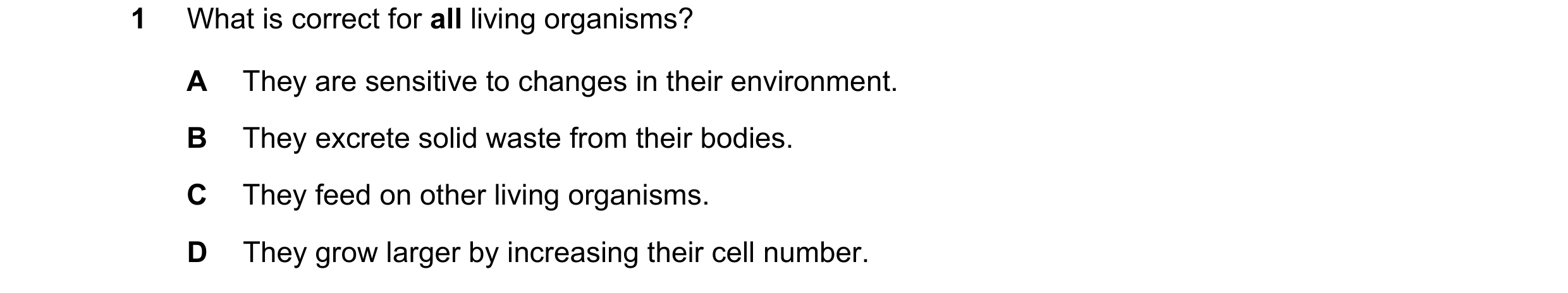Question 39: What is correct for all living organisms? A They are sensitive to changes in their environment. B They excrete solid waste from their bodie…