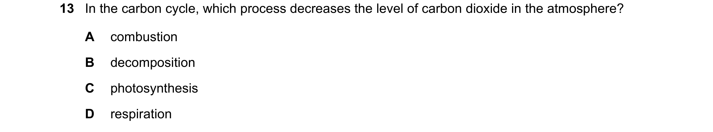 Question 32: In the carbon cycle, which process decreases the level of carbon dioxide in the atmosphere? A combustion B decomposition C photosynthesis D…