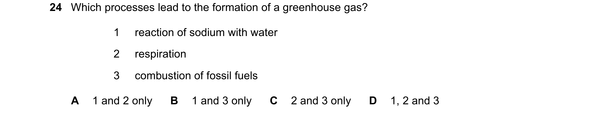 Question 28: Which processes lead to the formation of a greenhouse gas? 1 reaction of sodium with water 2 respiration 3 combustion of fossil fuels A 1 a…