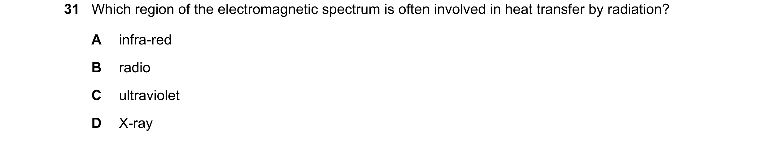 Question 26: Which region of the electromagnetic spectrum is often involved in heat transfer by radiation? A infra-red B radio C ultraviolet D X-ray
