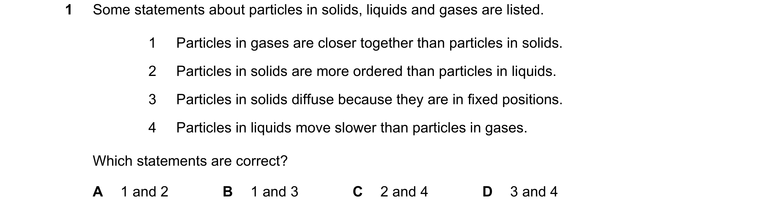 Question 21: Some statements about particles in solids, liquids and gases are listed. 1 Particles in gases are closer together than particles in solids.…