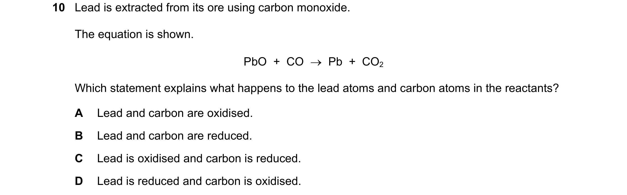 Question 21: Lead is extracted from its ore using carbon monoxide. The equation is shown. PbO + CO → Pb + CO2 Which statement explains what happen…