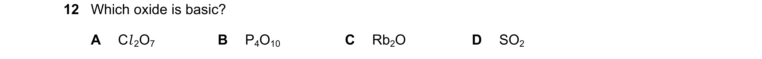 Question 17: Which oxide is basic? A Cl 2O7 B P4O10 C Rb2O D SO2