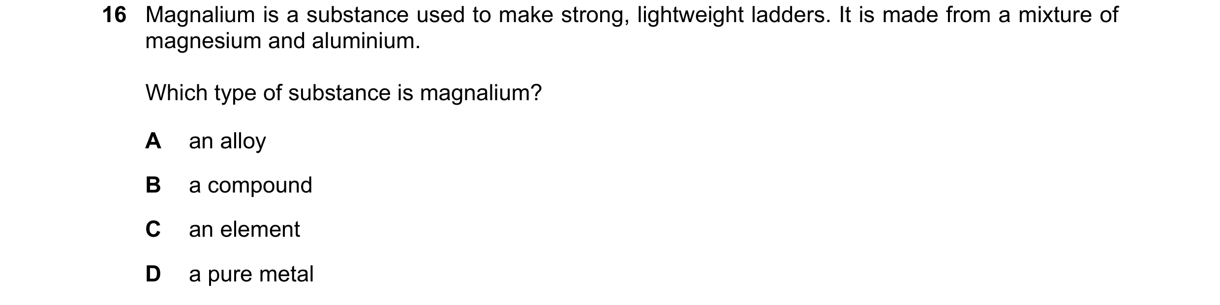 Question 21: Magnalium is a substance used to make strong, lightweight ladders. It is made from a mixture of magnesium and aluminium. Which type of subs…