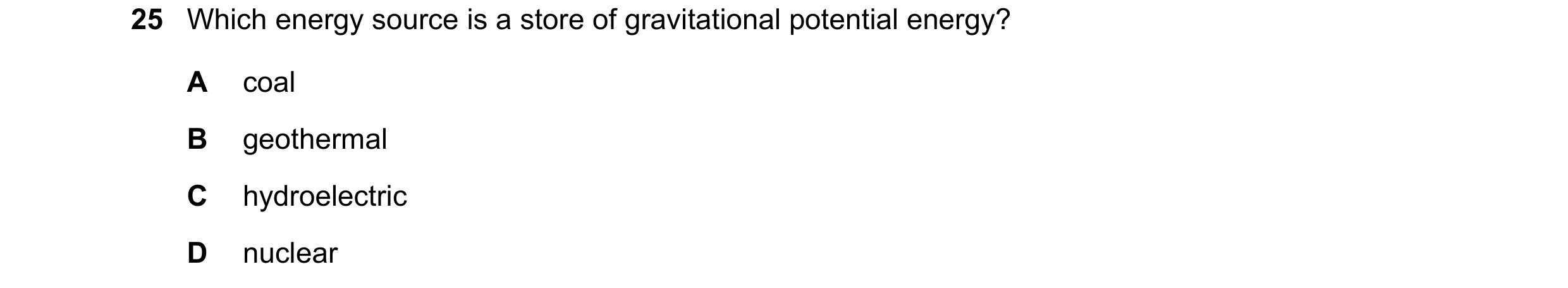 Question 38: Which energy source is a store of gravitational potential energy? A coal B geothermal C hydroelectric D nuclear
