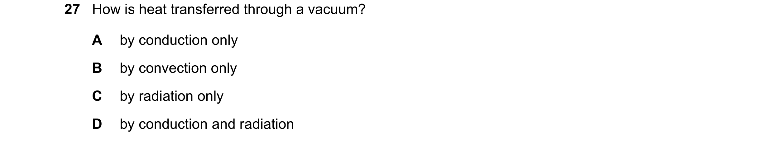 Question 26: How is heat transferred through a vacuum? A by conduction only B by convection only C by radiation only D by conduction and radiation