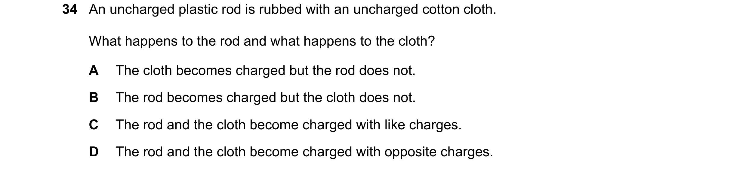 Question 39: An uncharged plastic rod is rubbed with an uncharged cotton cloth. What happens to the rod and what happens to the cloth? A The cloth becom…