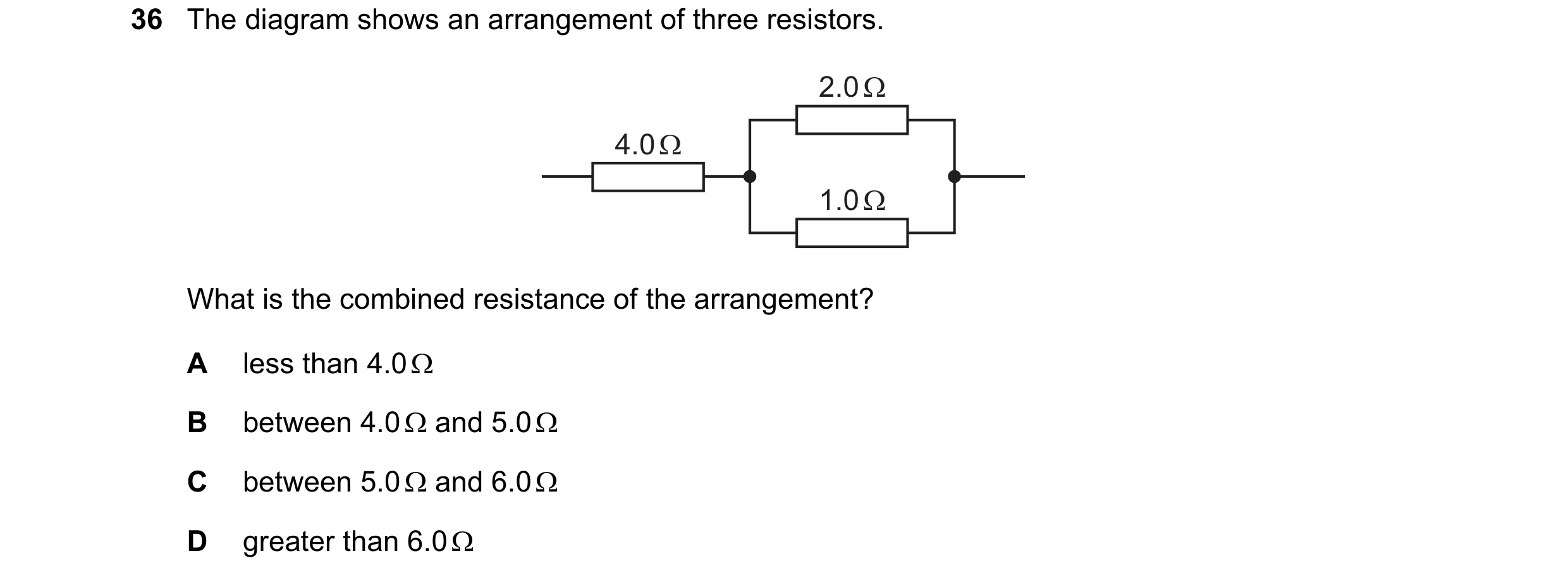 Question 46: The diagram shows an arrangement of three resistors.
2.0Q
|
4.00
|
P|
What is the combined resistance of the arrangement?
A less than 4.0…
