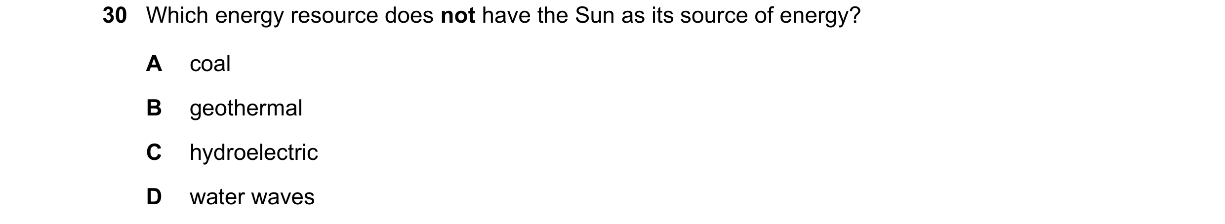 Question 86: Which energy resource does not have the Sun as its source of energy? A coal B geothermal C hydroelectric D water waves