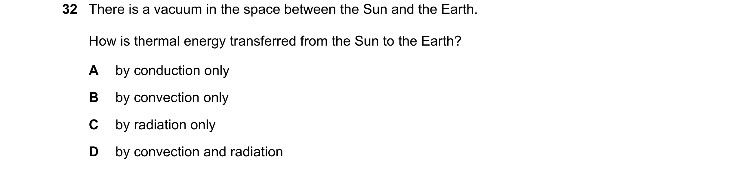 Question 35: There is a vacuum in the space between the Sun and the Earth. How is thermal energy transferred from the Sun to the Earth? A by conduction …