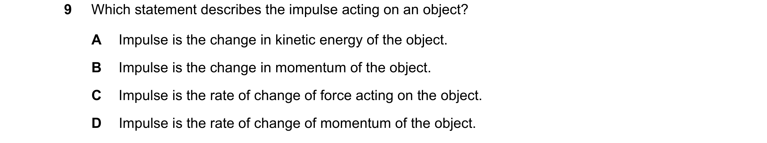 Question 13: Which statement describes the impulse acting on an object? A Impulse is the change in kinetic energy of the object. B Impulse is the change…