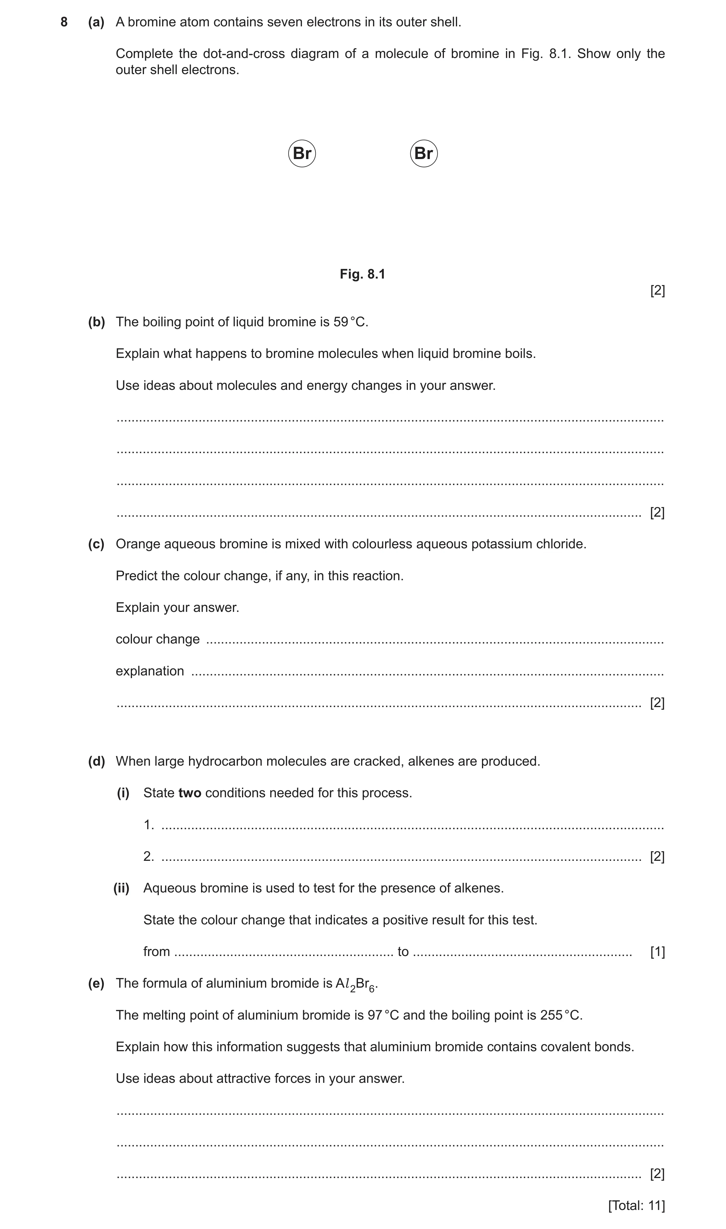 Question 13: (a) A bromine atom contains seven electrons in its outer shell. Complete the dot-and-cross diagram of a molecule of bromine in Fig. 8.1. Sh…