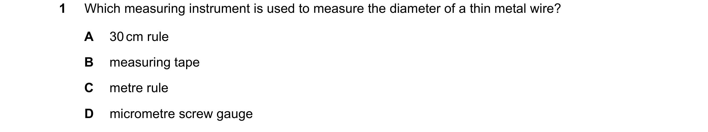 Question 20: Which measuring instrument is used to measure the diameter of a thin metal wire? A 30 cm rule B measuring tape C metre rule D micrometre sc…
