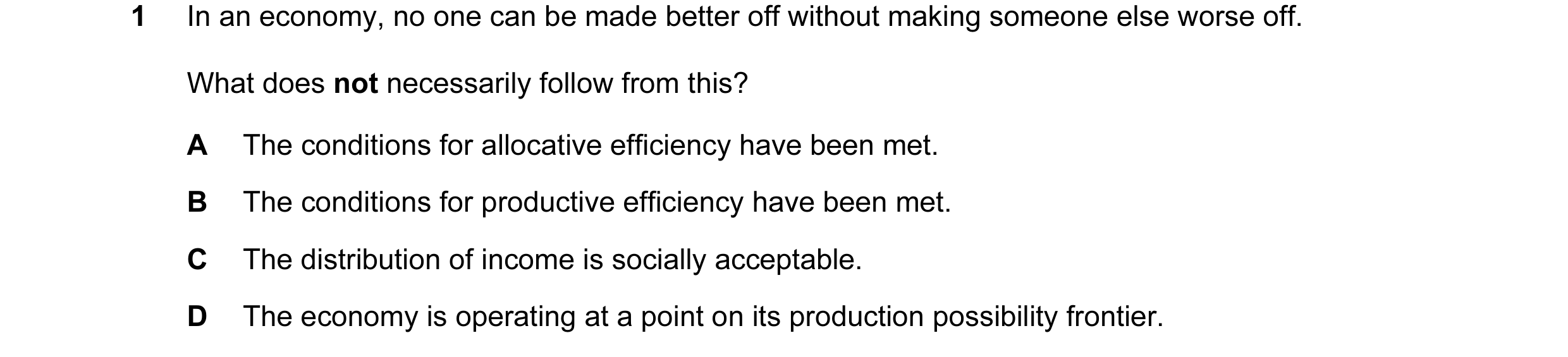 Question 18: In an economy, no one can be made better off without making someone else worse off. What does not necessarily follow from this? A The condi…