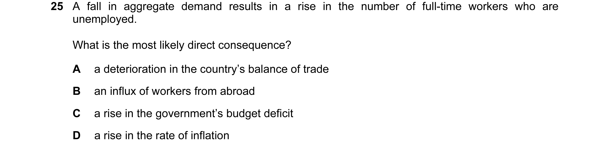 Question 54: A fall in aggregate demand results in a rise in the number of full-time workers who are unemployed. What is the most likely direct conseque…