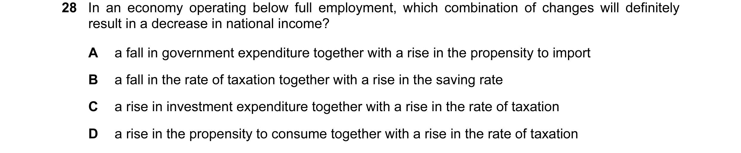Question 55: In an economy operating below full employment, which combination of changes will definitely result in a decrease in national income? A a fa…