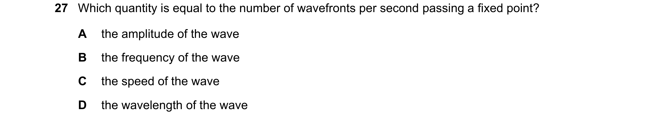 Question 32: Which quantity is equal to the number of wavefronts per second passing a fixed point? A the amplitude of the wave B the frequency of the wa…