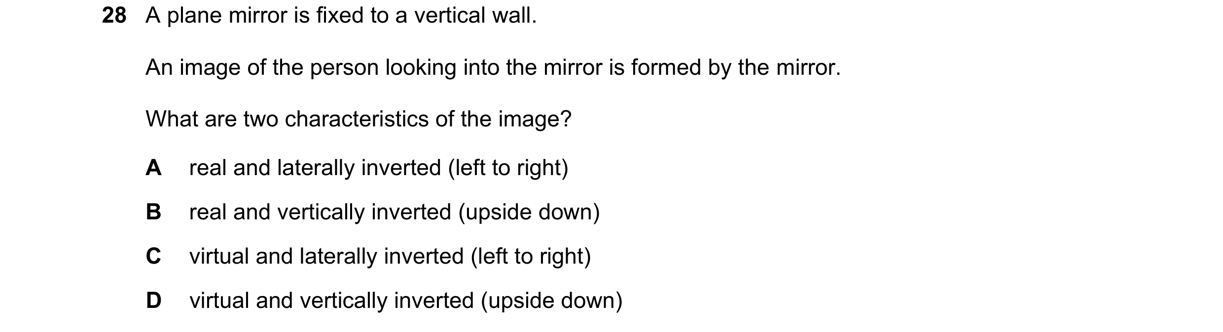 Question 31: A plane mirror is fixed to a vertical wall. An image of the person looking into the mirror is formed by the mirror. What are two characteri…