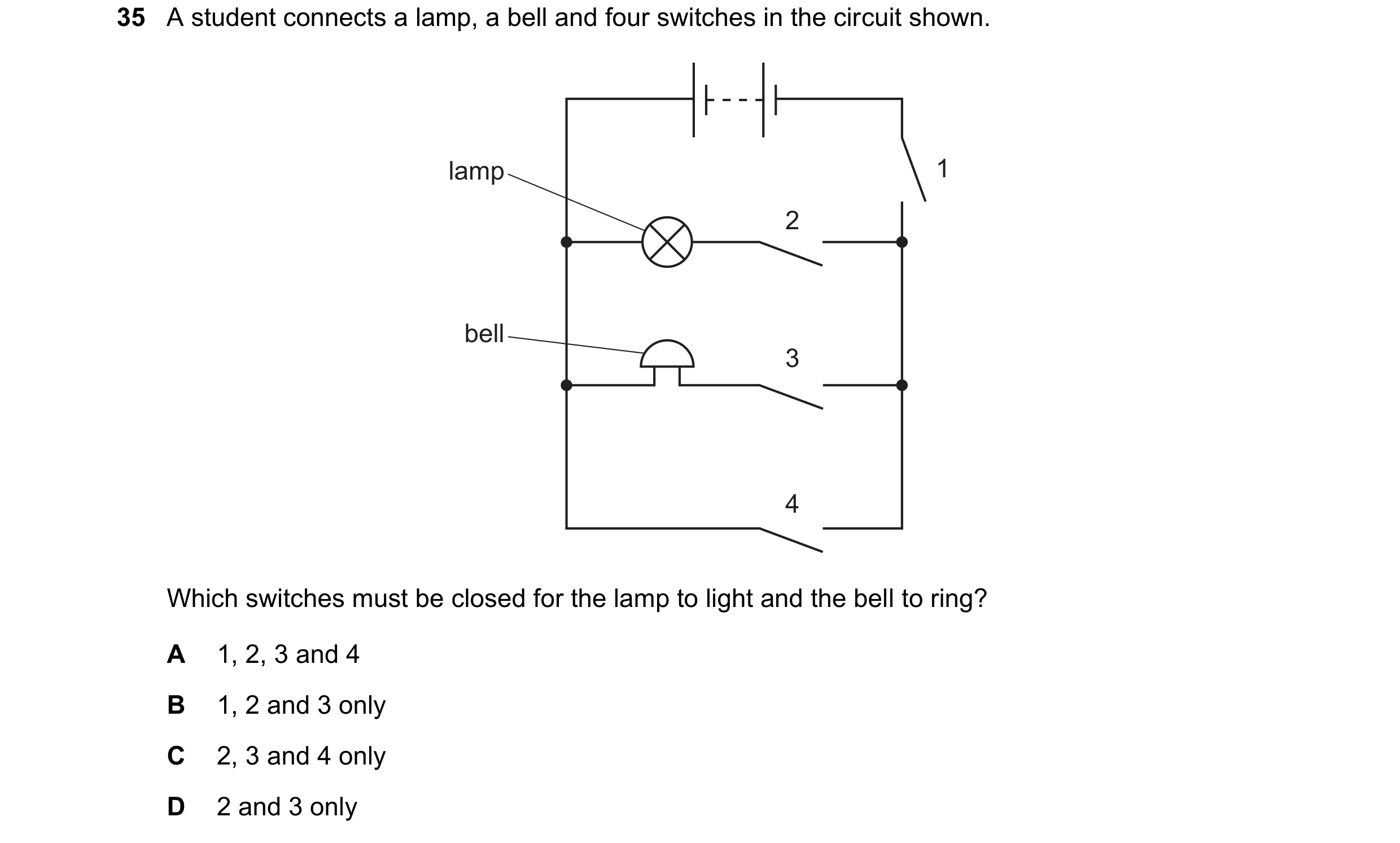 Question 41: A student connects a lamp, a bell and four switches in the circuit shown. lamp 1 2 bell 3 4 Which switches must be closed for the lamp to l…