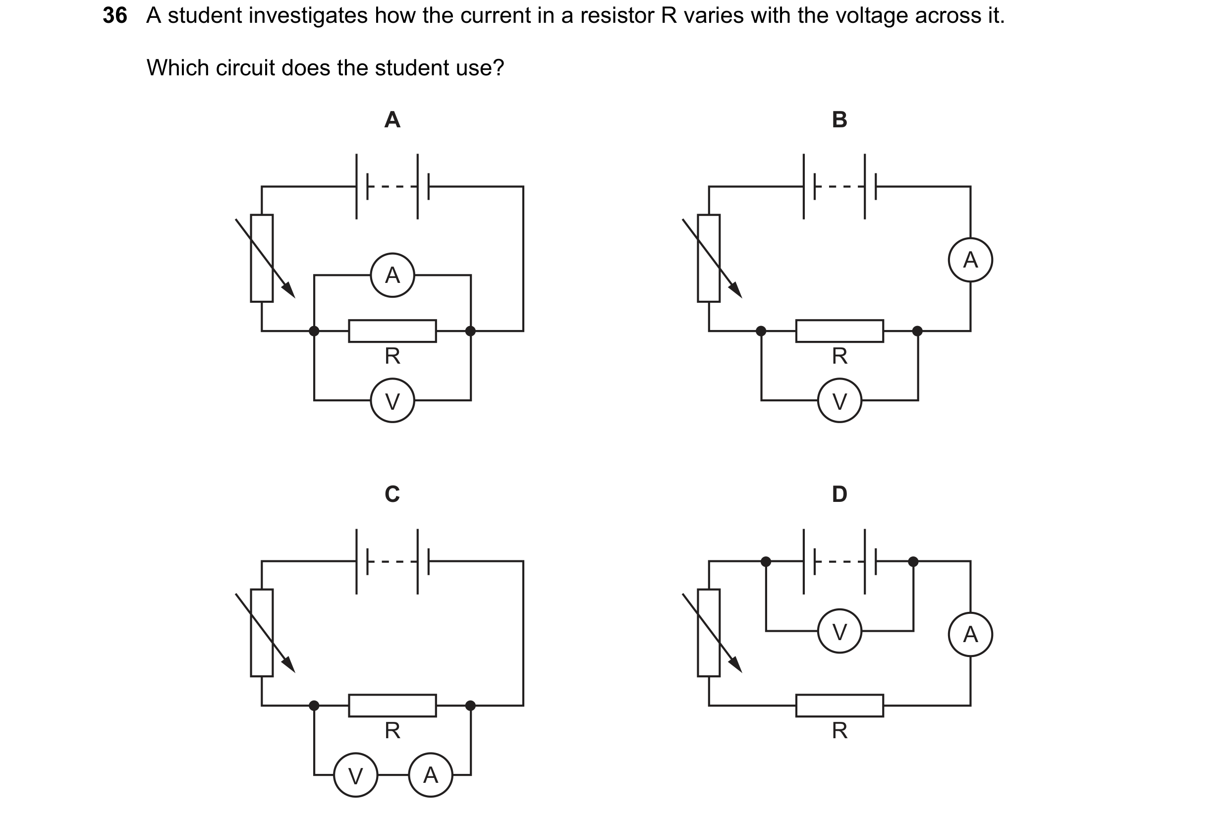 Question 37: A student investigates how the current in a resistor R varies with the voltage across it. Which circuit does the student use? A B A A R R V…
