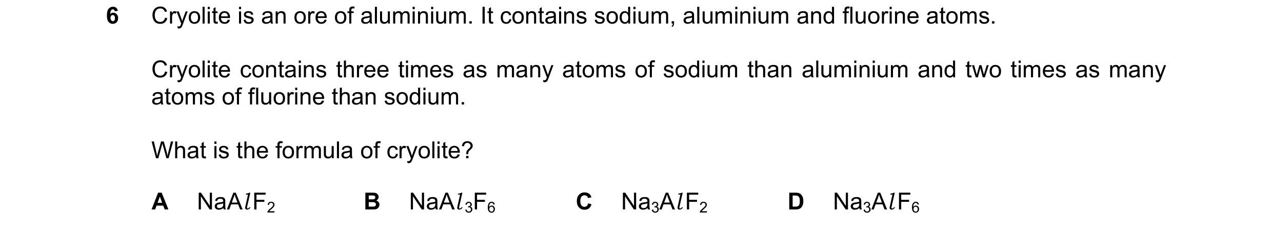 Question 28: Cryolite is an ore of aluminium. It contains sodium, aluminium and fluorine atoms. Cryolite contains three times as many atoms of sodium th…