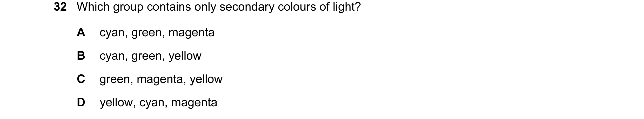 Question 15: Which group contains only secondary colours of light? A cyan, green, magenta B cyan, green, yellow C green, magenta, yellow D yellow, cyan,…
