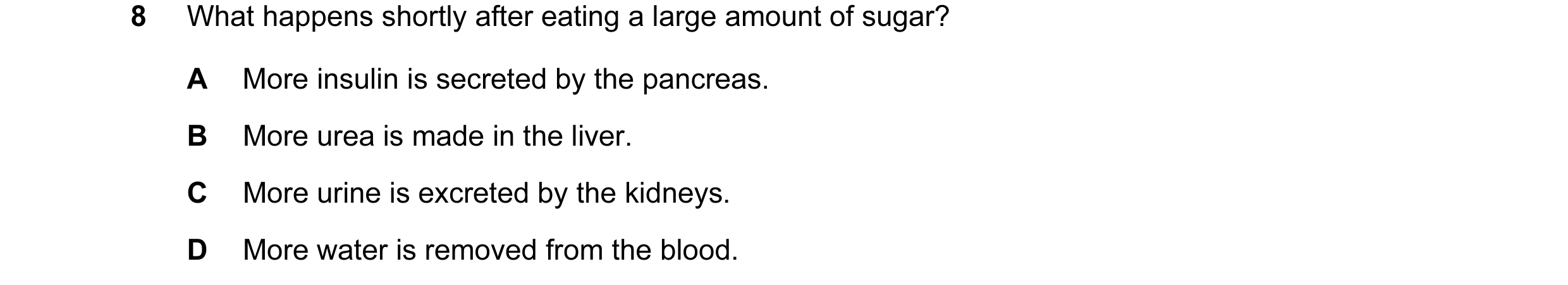 Question 13: What happens shortly after eating a large amount of sugar? A More insulin is secreted by the pancreas. B More urea is made in the liver. C …