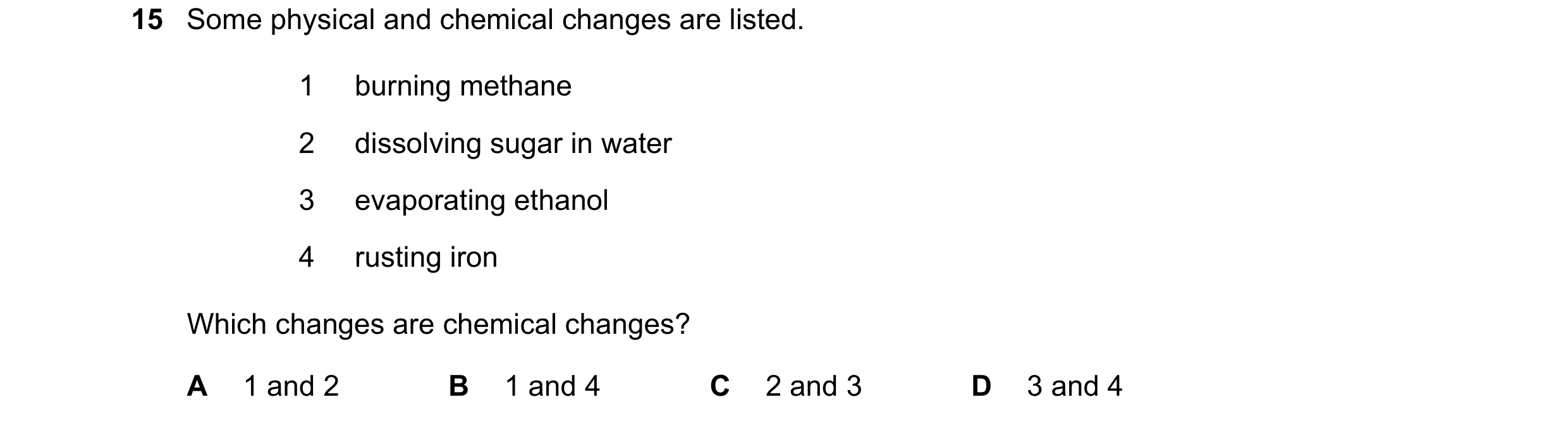 Question 30: Some physical and chemical changes are listed. 1 burning methane 2 dissolving sugar in water 3 evaporating ethanol 4 rusting iron Which cha…