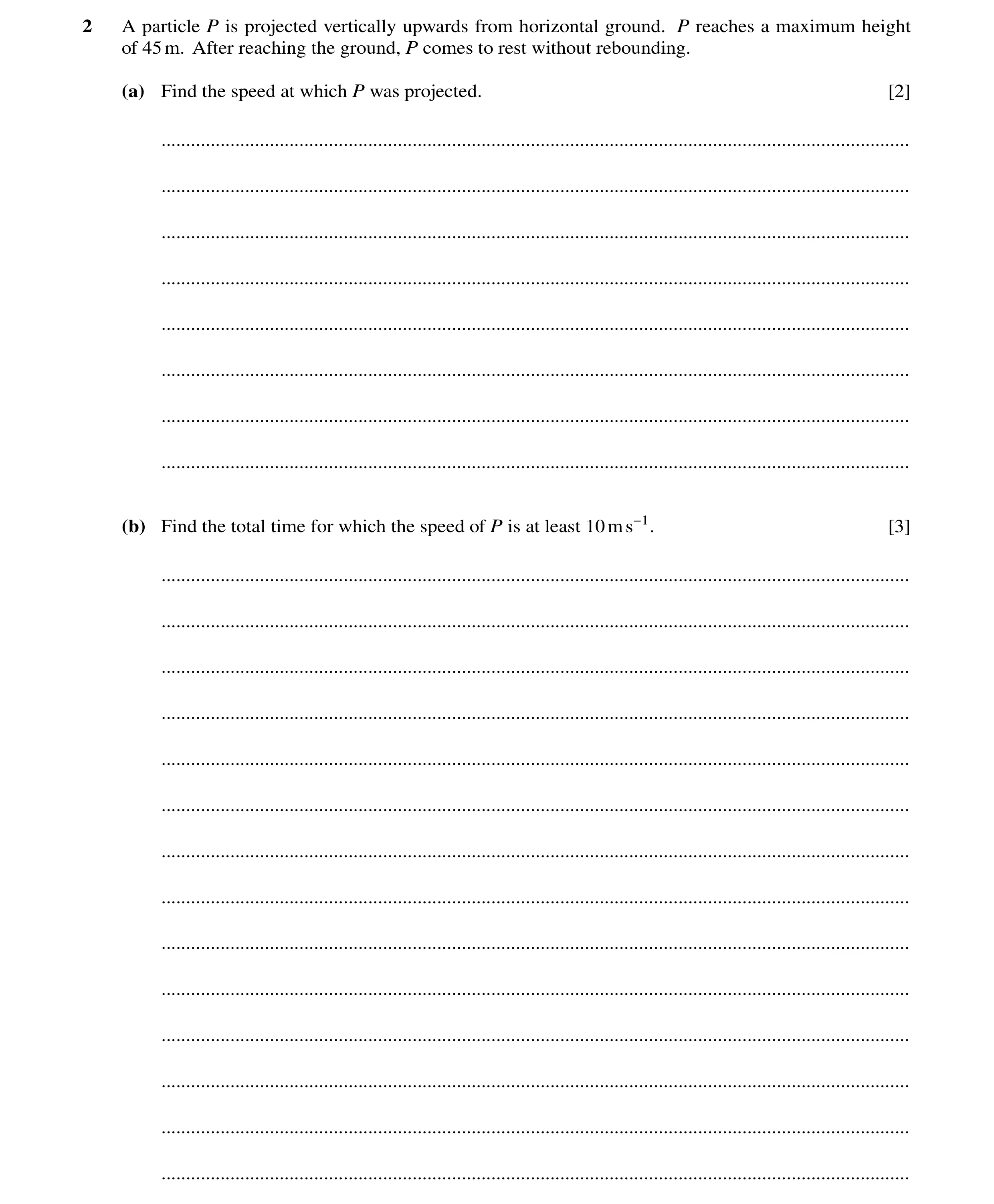 Question 284: A particle P is projected vertically upwards from horizontal ground. P reaches a maximum height of 45m. After reaching the ground, P comes …