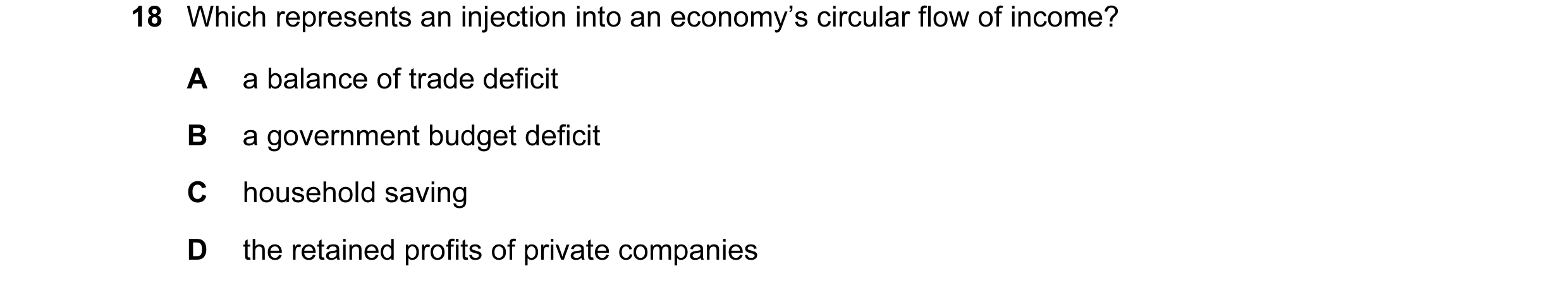 Question 57: Which represents an injection into an economy’s circular flow of income? A a balance of trade deficit B a government budget deficit C house…