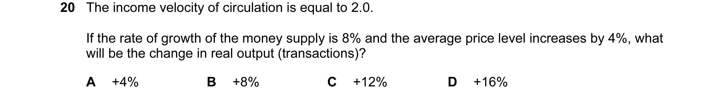 Question 99: The income velocity of circulation is equal to 2.0. If the rate of growth of the money supply is 8% and the average price level increases b…