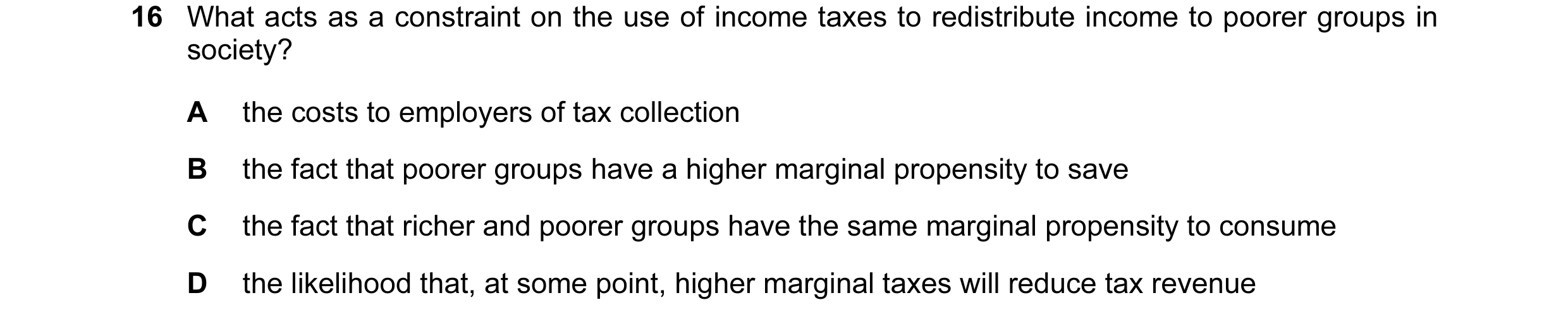 Question 30: What acts as a constraint on the use of income taxes to redistribute income to poorer groups in society? A the costs to employers of tax co…