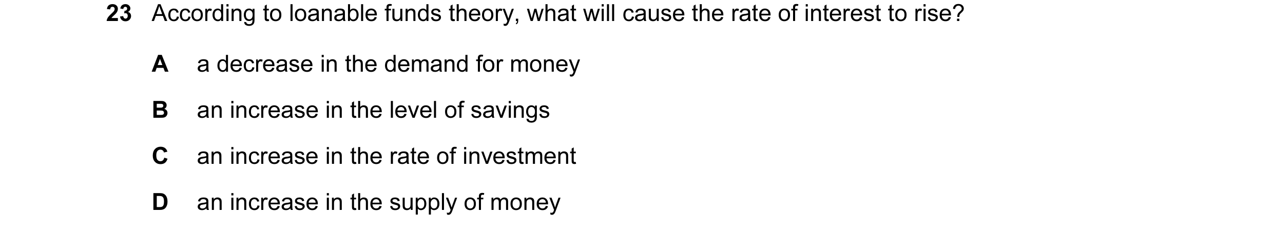 Question 98: According to loanable funds theory, what will cause the rate of interest to rise? A a decrease in the demand for money B an increase in the…