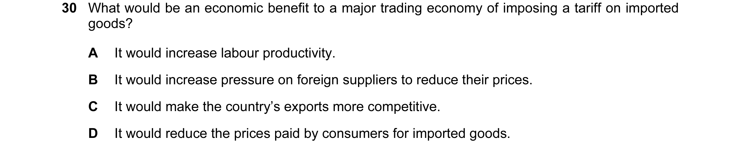 Question 15: What would be an economic benefit to a major trading economy of imposing a tariff on imported goods? A It would increase labour productivit…