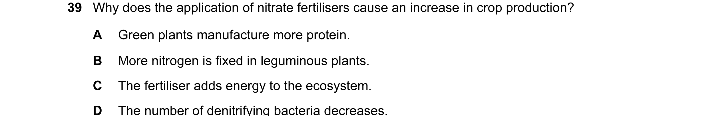 Question 2: Why does the application of nitrate fertilisers cause an increase in crop production? A Green plants manufacture more protein. B More nitro…