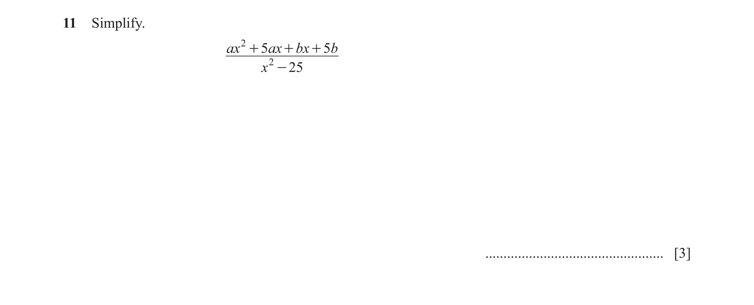 Question 16: Simplify. ax 2 + 5ax + bx + 5b x 2 - 25 ................................................. [3]