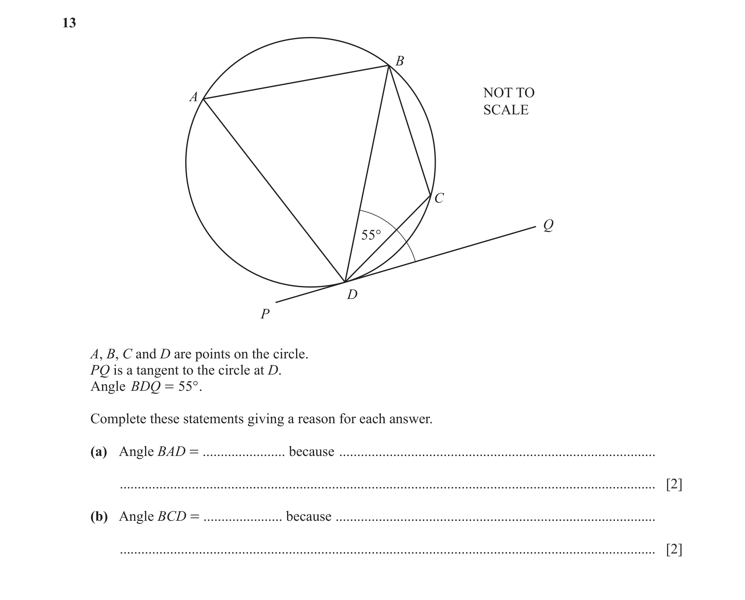 Question 18: B A NOT TO SCALE C Q 55° D P A, B, C and D are points on the circle. PQ is a tangent to the circle at D. Angle BDQ = 55° . Complete these s…