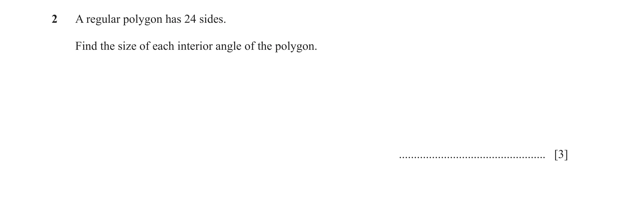 Question 22: A regular polygon has 24 sides. Find the size of each interior angle of the polygon. ................................................. [3]
