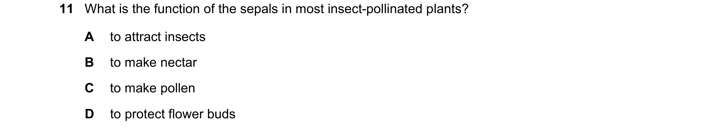 Question 120: What is the function of the sepals in most insect-pollinated plants? A to attract insects B to make nectar C to make pollen D to protect fl…