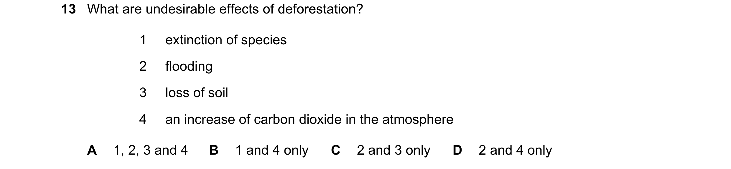 Question 14: What are undesirable effects of deforestation? 1 extinction of species 2 flooding 3 loss of soil 4 an increase of carbon dioxide in the atm…