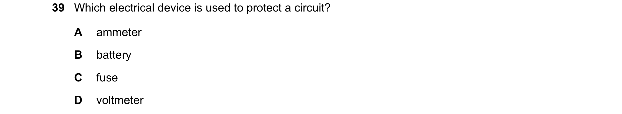 Question 82: Which electrical device is used to protect a circuit? A ammeter B battery C fuse D voltmeter