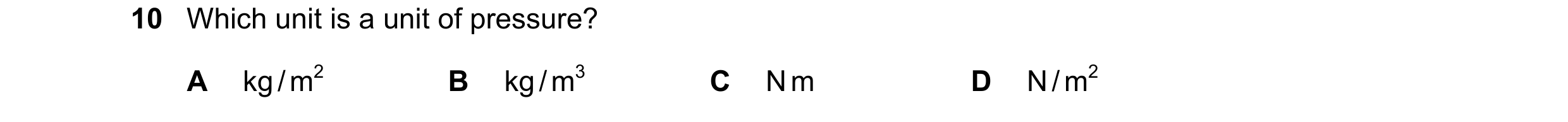 Question 221: Which unit is a unit of pressure? A kg / m2 B kg / m3 C N m D N / m2