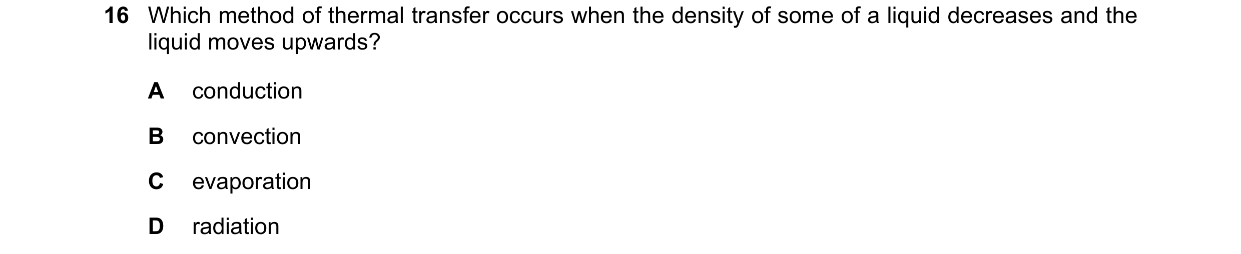 Question 196: Which method of thermal transfer occurs when the density of some of a liquid decreases and the liquid moves upwards? A conduction B convect…